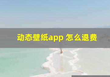 动态壁纸app 怎么退费